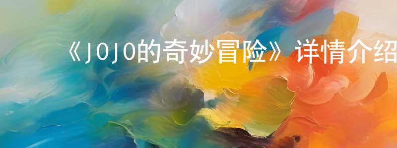 ﻿昌维的网络影视资源,﻿《JOJO的奇妙冒险》详情介绍_JOJO的奇妙冒险全集在线观看_JOJO的奇妙冒险迅雷下载_日漫